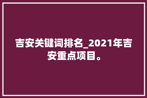 吉安关键词排名_2021年吉安重点项目。 吉安关键词排名_2021年吉安重点项目。 SEO关键词