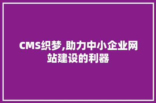 CMS织梦,助力中小企业网站建设的利器 网站建设公司