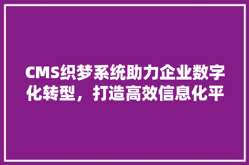 CMS织梦系统助力企业数字化转型,打造高效信息化平台 百度SEO CMS织梦系统助力企业数字化转型,打造高效信息化平台 百度SEO