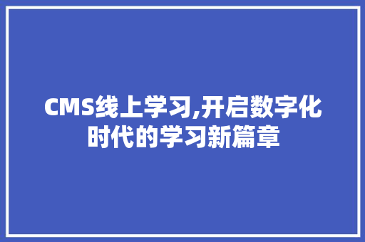CMS线上学习,开启数字化时代的学习新篇章 SEO关键词