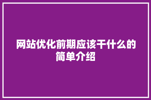 网站优化前期应该干什么的简单介绍 网站优化前期应该干什么的简单介绍 SEO关键词