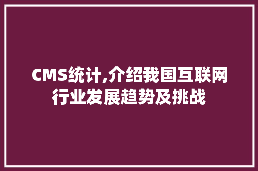 CMS统计,介绍我国互联网行业发展趋势及挑战 SEO关键词 CMS统计,介绍我国互联网行业发展趋势及挑战 SEO关键词