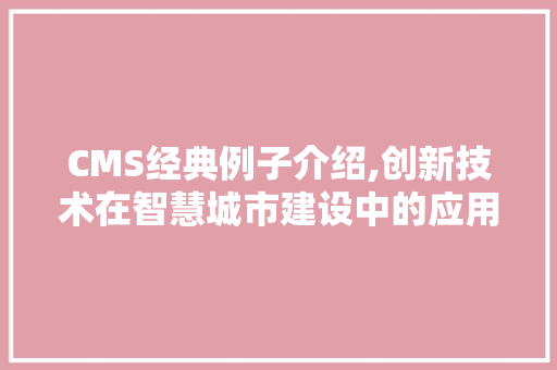 CMS经典例子介绍,创新技术在智慧城市建设中的应用 网站建设公司