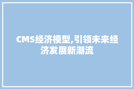 CMS经济模型,引领未来经济发展新潮流