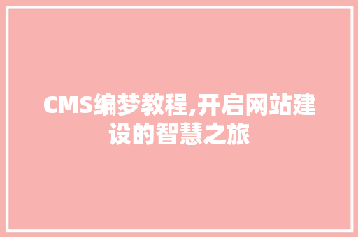 CMS编梦教程,开启网站建设的智慧之旅 搜狗SEO