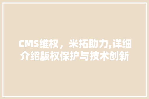 CMS维权，米拓助力,详细介绍版权保护与技术创新 搜狗SEO