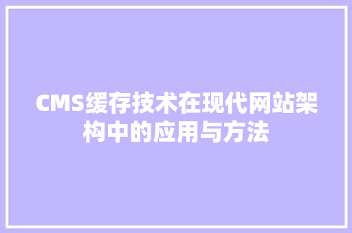 CMS缓存技术在现代网站架构中的应用与方法 SEO关键词