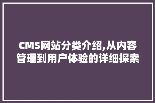 CMS网站分类介绍,从内容管理到用户体验的详细探索 搜狗SEO