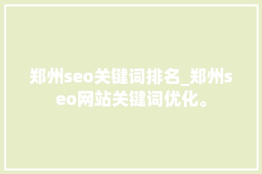 郑州seo关键词排名_郑州seo网站关键词优化。 郑州seo关键词排名_郑州seo网站关键词优化。 SEO关键词