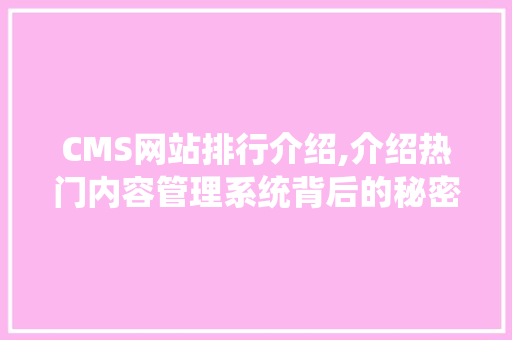 CMS网站排行介绍,介绍热门内容管理系统背后的秘密 网站建设公司