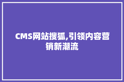 CMS网站搜狐,引领内容营销新潮流