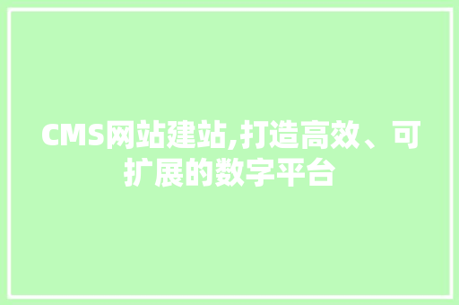 CMS网站建站,打造高效、可扩展的数字平台 必应SEO