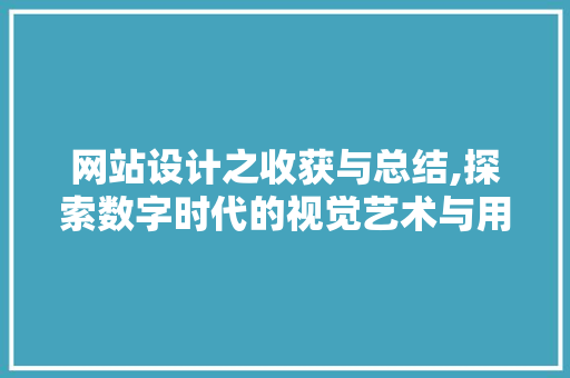 网站设计之收获与总结,探索数字时代的视觉艺术与用户体验 网站设计之收获与总结,探索数字时代的视觉艺术与用户体验 SEO关键词