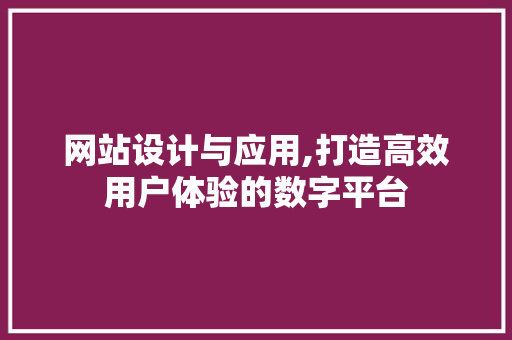 网站设计与应用,打造高效用户体验的数字平台 网站设计与应用,打造高效用户体验的数字平台 百度SEO