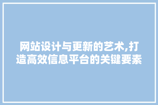 网站设计与更新的艺术,打造高效信息平台的关键要素 网站设计与更新的艺术,打造高效信息平台的关键要素 SEO关键词