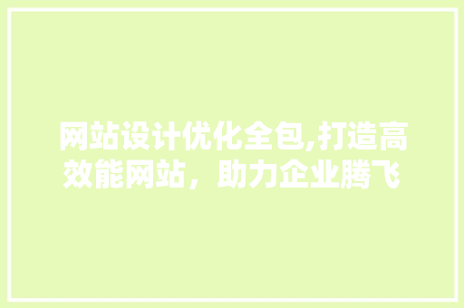 网站设计优化全包,打造高效能网站，助力企业腾飞 网站设计优化全包,打造高效能网站，助力企业腾飞 神马SEO