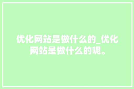 优化网站是做什么的_优化网站是做什么的呢。 优化网站是做什么的_优化网站是做什么的呢。 神马SEO