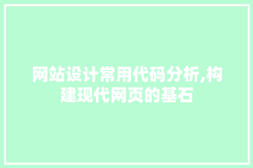 网站设计常用代码分析,构建现代网页的基石 网站设计常用代码分析,构建现代网页的基石 搜狗SEO