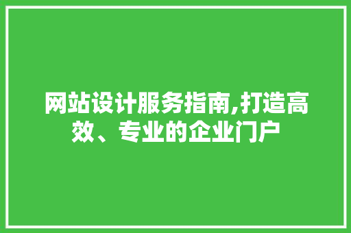 网站设计服务指南,打造高效、专业的企业门户 网站设计服务指南,打造高效、专业的企业门户 必应SEO