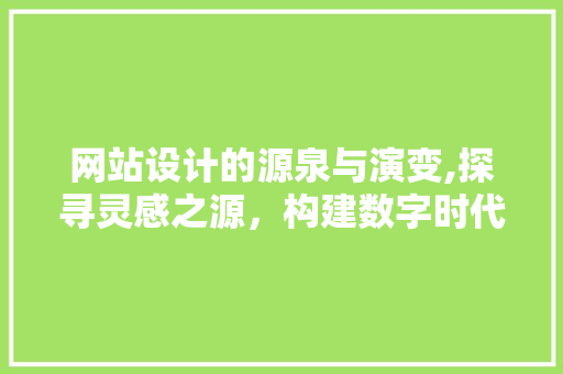 网站设计的源泉与演变,探寻灵感之源，构建数字时代的桥梁 网站设计的源泉与演变,探寻灵感之源，构建数字时代的桥梁 必应SEO