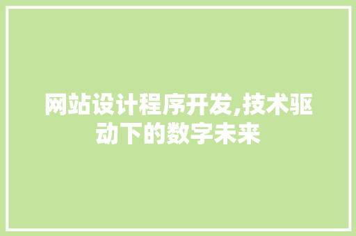 网站设计程序开发,技术驱动下的数字未来 网站设计程序开发,技术驱动下的数字未来 搜狗SEO