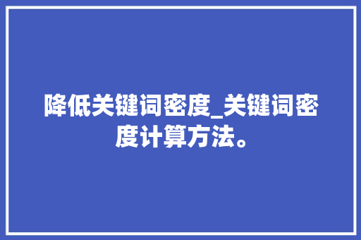 降低关键词密度_关键词密度计算方法。 降低关键词密度_关键词密度计算方法。 SEO关键词