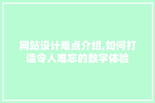 网站设计难点介绍,如何打造令人难忘的数字体验 网站设计难点介绍,如何打造令人难忘的数字体验 网站建设公司