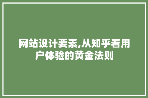 网站设计要素,从知乎看用户体验的黄金法则 网站设计要素,从知乎看用户体验的黄金法则 网站建设公司