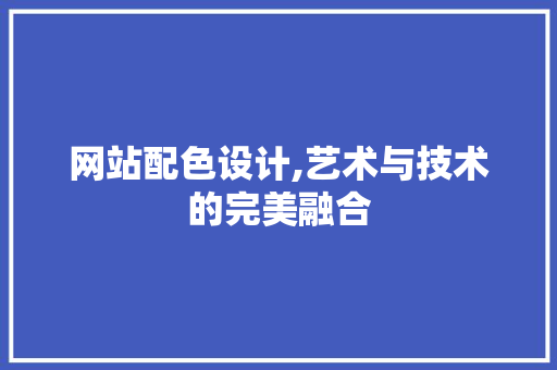 网站配色设计,艺术与技术的完美融合 网站配色设计,艺术与技术的完美融合 必应SEO