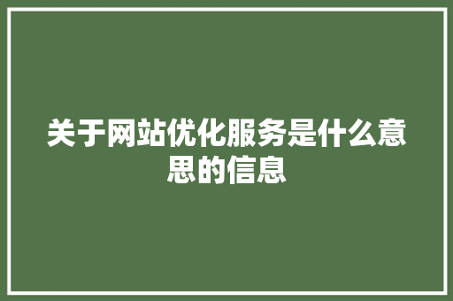 关于网站优化服务是什么意思的信息 关于网站优化服务是什么意思的信息 神马SEO