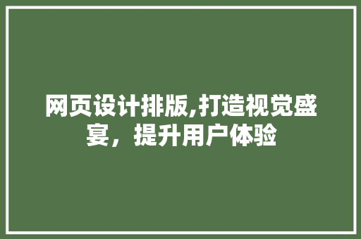 网页设计排版,打造视觉盛宴，提升用户体验