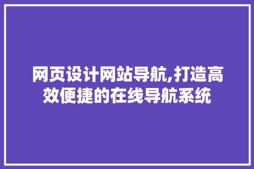 网页设计网站导航,打造高效便捷的在线导航系统