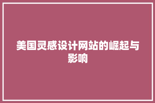 美国灵感设计网站的崛起与影响 美国灵感设计网站的崛起与影响 网站建设公司