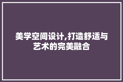 美学空间设计,打造舒适与艺术的完美融合 美学空间设计,打造舒适与艺术的完美融合 搜狗SEO