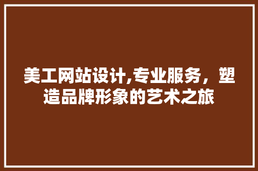 美工网站设计,专业服务，塑造品牌形象的艺术之旅 美工网站设计,专业服务，塑造品牌形象的艺术之旅 搜狗SEO