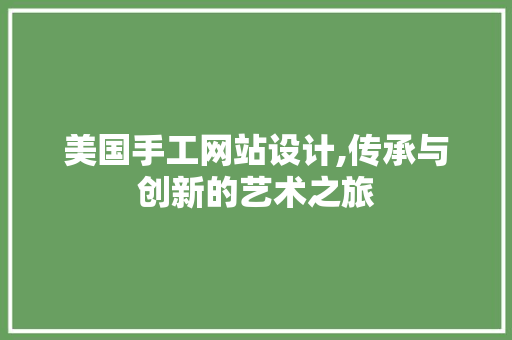 美国手工网站设计,传承与创新的艺术之旅 美国手工网站设计,传承与创新的艺术之旅 SEO关键词