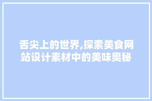 舌尖上的世界,探索美食网站设计素材中的美味奥秘 舌尖上的世界,探索美食网站设计素材中的美味奥秘 网站建设公司
