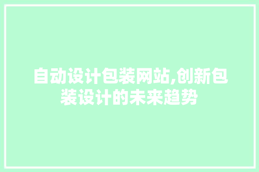 自动设计包装网站,创新包装设计的未来趋势 自动设计包装网站,创新包装设计的未来趋势 SEO关键词
