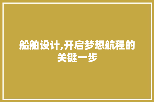 船舶设计,开启梦想航程的关键一步