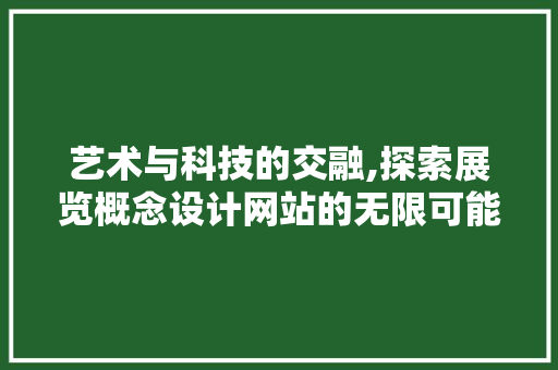 艺术与科技的交融,探索展览概念设计网站的无限可能