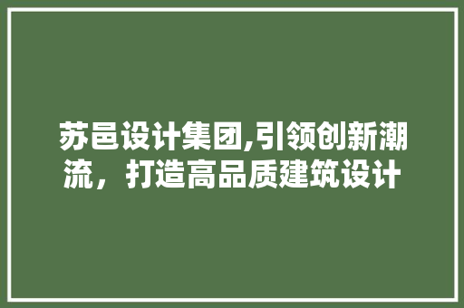 苏邑设计集团,引领创新潮流，打造高品质建筑设计 苏邑设计集团,引领创新潮流，打造高品质建筑设计 百度SEO