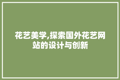花艺美学,探索国外花艺网站的设计与创新 花艺美学,探索国外花艺网站的设计与创新 百度SEO