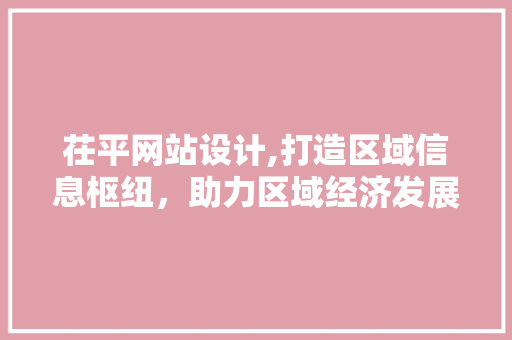 茌平网站设计,打造区域信息枢纽，助力区域经济发展