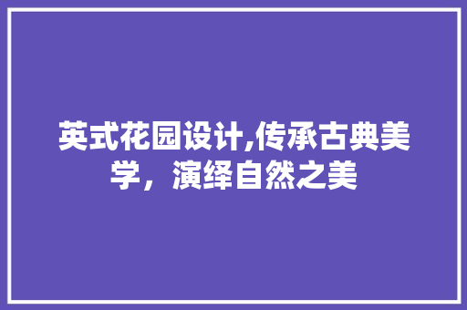 英式花园设计,传承古典美学，演绎自然之美 英式花园设计,传承古典美学，演绎自然之美 SEO关键词