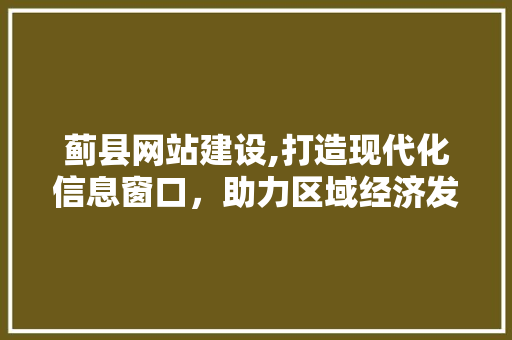 蓟县网站建设,打造现代化信息窗口，助力区域经济发展 蓟县网站建设,打造现代化信息窗口，助力区域经济发展 百度SEO