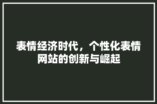 表情经济时代，个性化表情网站的创新与崛起