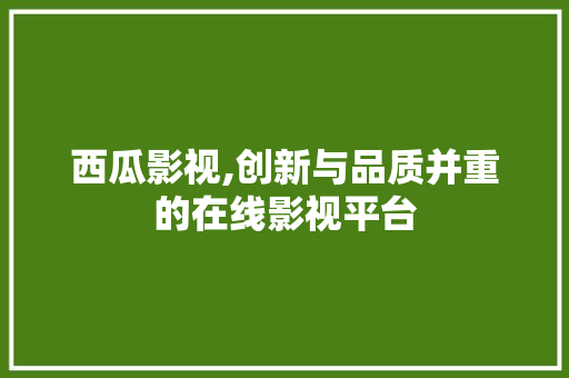 西瓜影视,创新与品质并重的在线影视平台 西瓜影视,创新与品质并重的在线影视平台 必应SEO