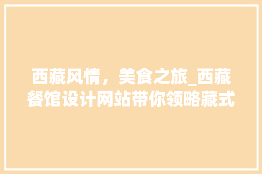 西藏风情，美食之旅_西藏餐馆设计网站带你领略藏式餐饮文化 西藏风情，美食之旅_西藏餐馆设计网站带你领略藏式餐饮文化 百度SEO