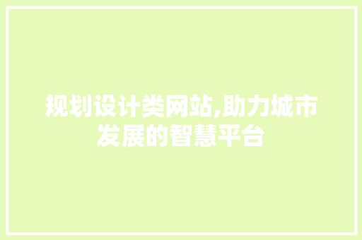 规划设计类网站,助力城市发展的智慧平台 规划设计类网站,助力城市发展的智慧平台 网站建设公司