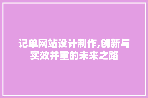 记单网站设计制作,创新与实效并重的未来之路 记单网站设计制作,创新与实效并重的未来之路 网站建设公司